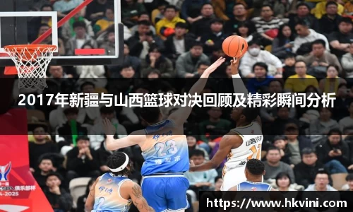 2017年新疆与山西篮球对决回顾及精彩瞬间分析