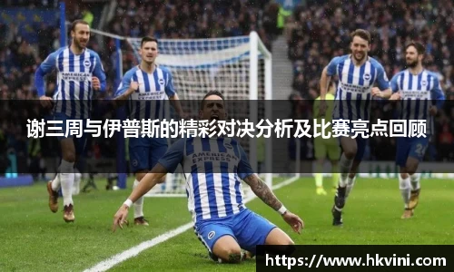 谢三周与伊普斯的精彩对决分析及比赛亮点回顾