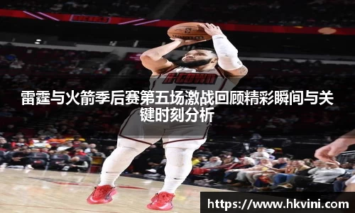 雷霆与火箭季后赛第五场激战回顾精彩瞬间与关键时刻分析