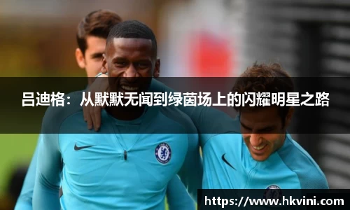 吕迪格：从默默无闻到绿茵场上的闪耀明星之路